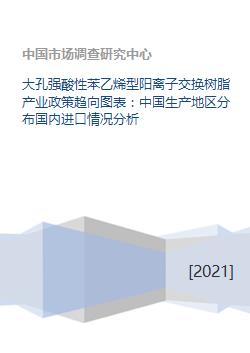 大孔強(qiáng)酸性苯乙烯型陽(yáng)離子交換樹(shù)脂產(chǎn)業(yè)政策趨向圖表 中國(guó)生產(chǎn)地區(qū)分布國(guó)內(nèi)進(jìn)口情況分析